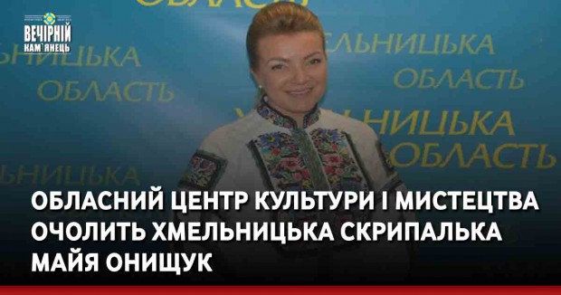 Обласний центр культури і мистецтва очолить хмельницька скрипалька Майя Онищук