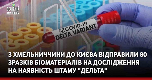 З Хмельниччини до Києва відправили 80 зразків біоматеріалів на дослідження на наявність штаму "Дельта"