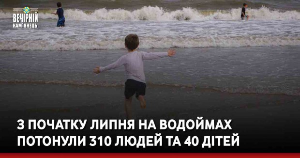 З початку липня на водоймах потонули 310 людей та 40 дітей