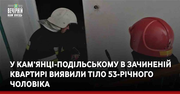 У Кам’янці-Подільському в зачиненій квартирі виявили тіло 53-річного чоловіка