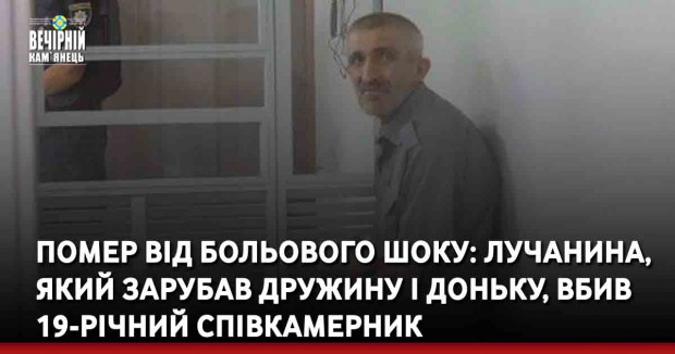 Помер від больового шоку: лучанина, який зарубав дружину і доньку, вбив 19-річний співкамерник
