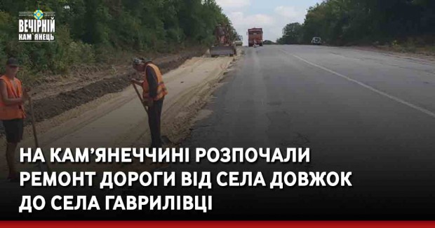 На Кам’янеччині розпочали ремонт дороги від села Довжок до села Гаврилівці