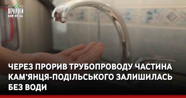 Через прорив трубопроводу частина Кам’янця-Подільського залишилась без води