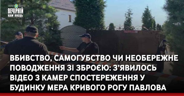 Вбивство, самогубство чи необережне поводження зі зброєю: з’явилось відео з камер спостереження будинку мера Кривого Рогу Павлова