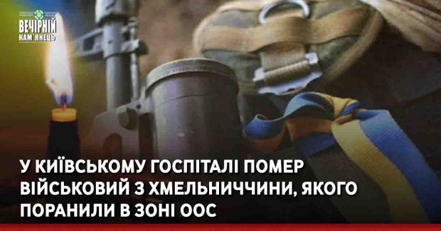У Київському госпіталі помер військовий з Хмельниччини, якого поранили в зоні ООС