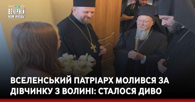 Вселенський Патріарх молився за дівчинку з Волині: сталося диво