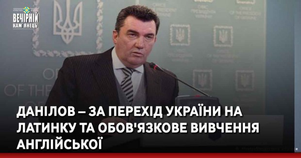 Данілов – за перехід України на латинку та обов'язкове вивчення англійської