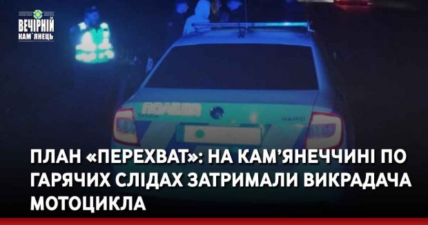 План «Перехват»: на Кам’янеччині по гарячих слідах затримали викрадача мотоцикла