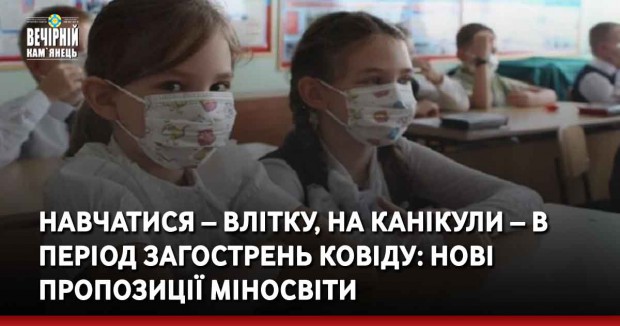 Навчатися – влітку, на канікули – в період загострень ковіду: нові пропозиції міносвіти 
