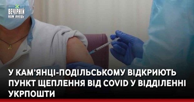У Кам’янці-Подільському відкриють пункт щеплення від СOVID у відділенні Укрпошти