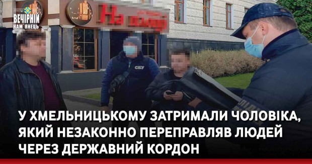 У Хмельницькому затримали чоловіка, який незаконно переправляв людей через державний кордон