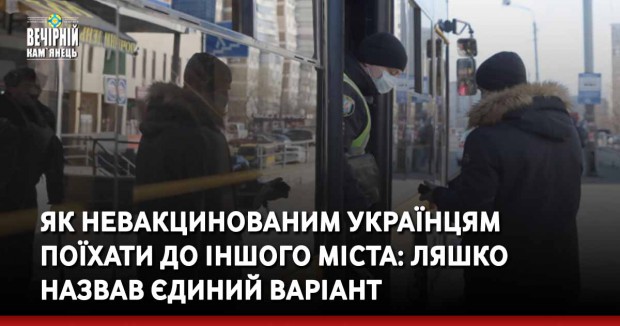 Як невакцинованим українцям поїхати до іншого міста: Ляшко назвав єдиний варіант