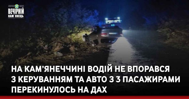 На Кам’янеччині водій не впорався з керуванням та авто з 3 пасажирами перекинулось на дах