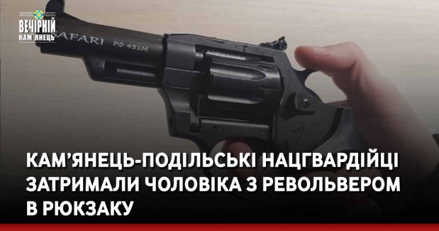 Кам’янець-Подільські нацгвардійці затримали чоловіка з револьвером в рюкзаку