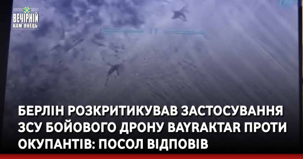 Берлін розкритикував застосування ЗСУ бойового дрону Bayraktar проти окупантів: посол відповів