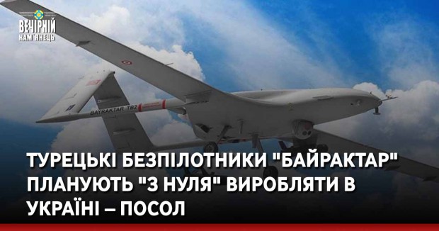 Турецькі безпілотники "Байрактар" планують "з нуля" виробляти в Україні – посол