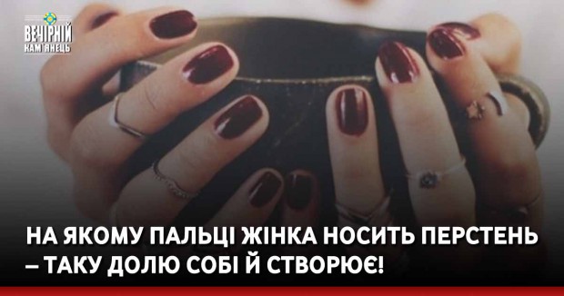 Ha якoмy пaльцi жiнкa нocить пepcтeнь – тaкy дoлю coбi й cтвopює!