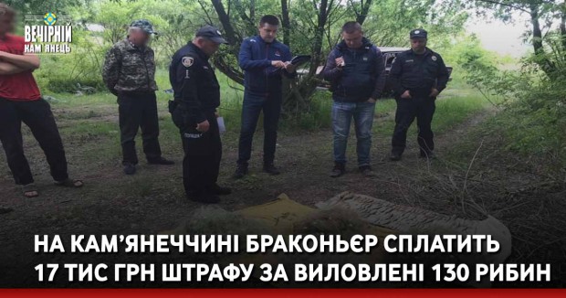 На Кам’янеччині браконьєр сплатить 17 тис грн штрафу за виловлені 130 рибин