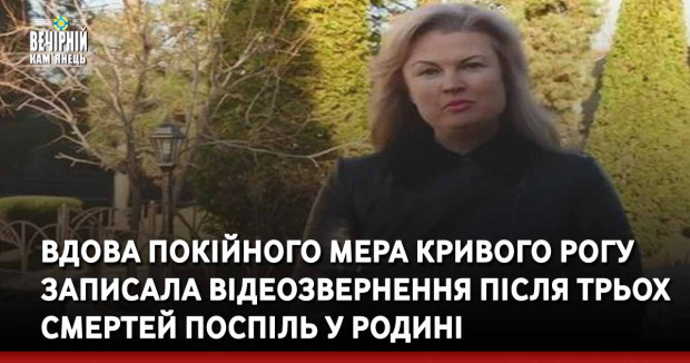 Вдова покійного мера Кривого Рогу записала відеозвернення після трьох смертей поспіль у родині
