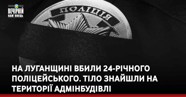 На Луганщині вбили 24-річного поліцейського. Тіло знайшли на території адмінбудівлі