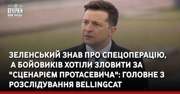 Зеленський знав про спецоперацію, а бойовиків хотіли зловити за "сценарієм Протасевича": головне з розслідування Bellingcat