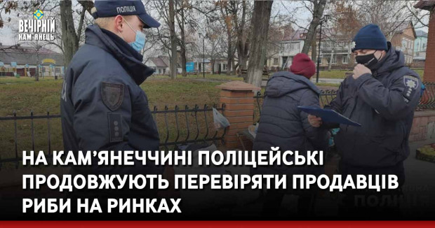 На Кам’янеччині поліцейські продовжують перевіряти продавців риби на ринках 