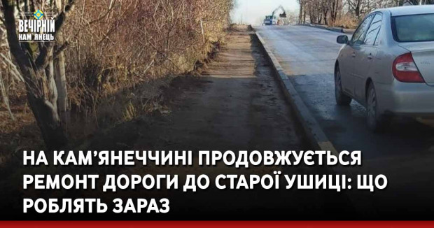На Кам’янеччині продовжується ремонт дороги до Старої Ушиці: що роблять зараз