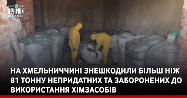 На Хмельниччині знешкодили більш ніж 81 тонну непридатних та заборонених до використання хімзасобів