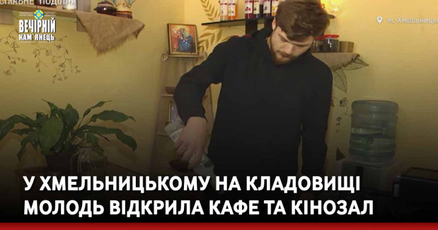 У Хмельницькому на кладовищі молодь відкрила кафе та кінозал