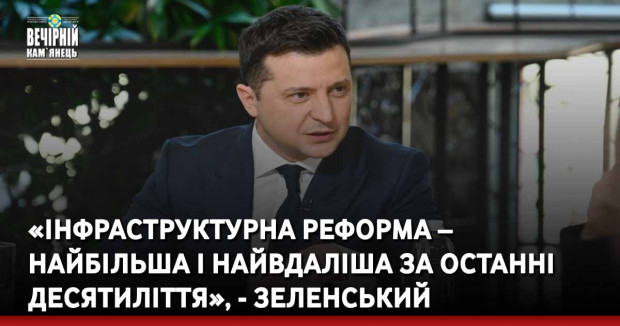 «Інфраструктурна реформа – найбільша і найвдаліша за останні десятиліття», - Зеленський