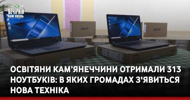 Освітяни Кам’янеччини отримали 313 ноутбуків: в яких громадах з'явиться нова техніка