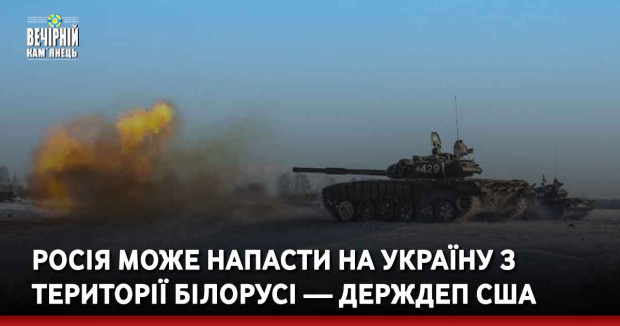 Росія може напасти на Україну з території Білорусі — Держдеп США