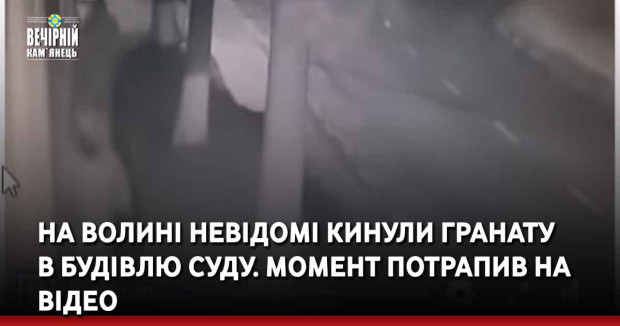 На Волині невідомі кинули гранату  в будівлю суду. Момент потрапив на відео