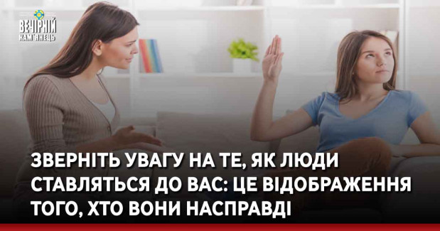 Зверніть увагу на те, як люди ставляться до вас: це відображення того, хто вони насправді