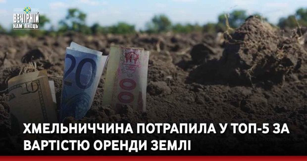 Хмельниччина потрапила у ТОП-5 за вартістю оренди землі
