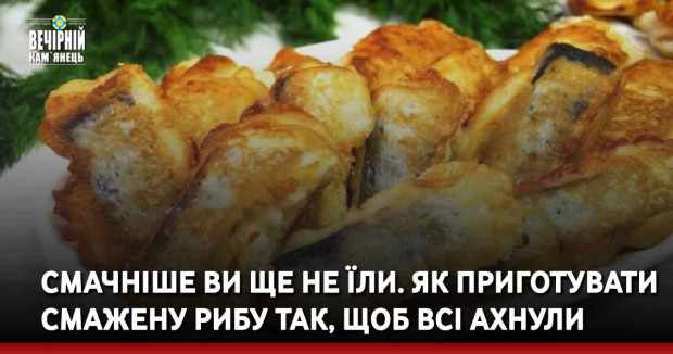 Смачніше ви ще не їли. Як приготувати смажену рибу так, щоб всі ахнули