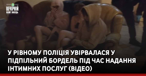У Рівному поліція увірвалася у підпільний бордель під час надання інтимних послуг (ВІДЕО)