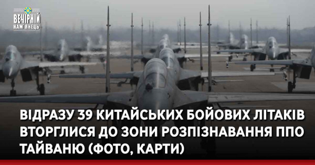 Відразу 39 китайських бойових літаків вторглися до зони розпізнавання ППО Тайваню (фото, карти)