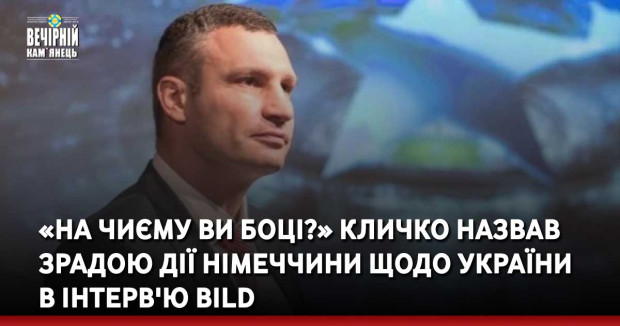 «На чиєму ви боці?» Кличко назвав зрадою дії Німеччини щодо України в інтерв'ю Bild