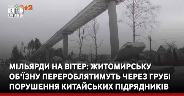 Мільярди на вітер: Житомирську об'їзну перероблятимуть через грубі порушення китайських підрядників