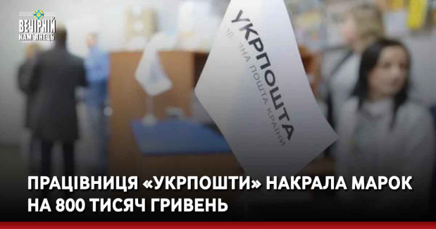 Працівниця «Укрпошти» накрала марок на 800 тисяч гривень
