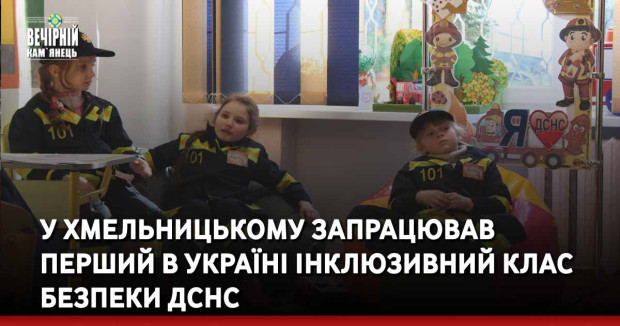 У Хмельницькому запрацював перший в Україні інклюзивний клас безпеки ДСНС