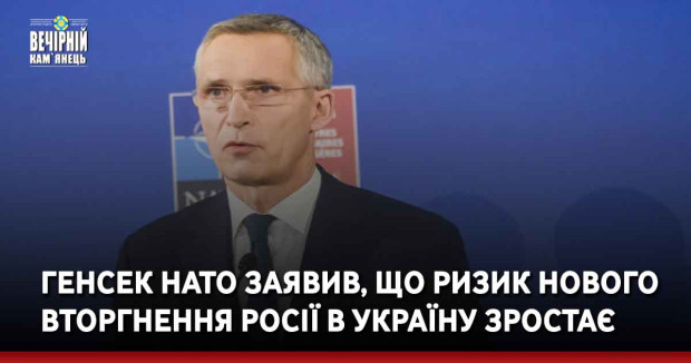 Генсек НАТО заявив, що ризик нового вторгнення Росії в Україну зростає