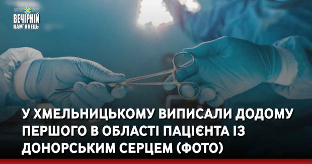 У Хмельницькому виписали додому першого в області пацієнта із донорським серцем (ФОТО)
