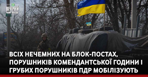 Всіх нечемних на блок-постах, порушників комендантської години і грубих порушників ПДР мобілізують