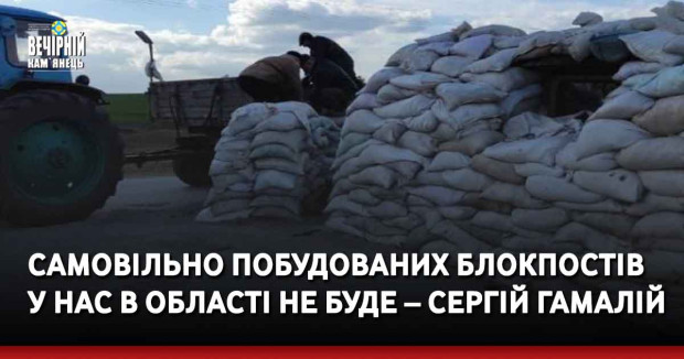Самовільно побудованих блокпостів у нас в області не буде – Сергій Гамалій