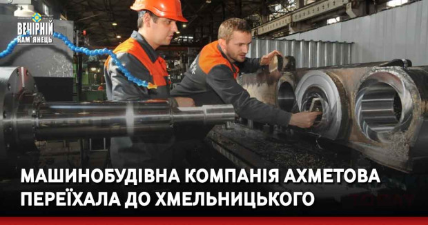 Машинобудівна компанія Ахметова переїхала до Хмельницького