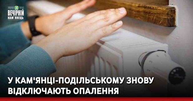 У Кам'янці-Подільському знову відключають опалення