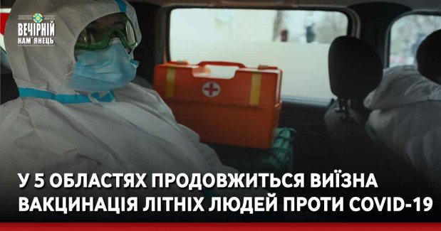 У 5 областях продовжиться виїзна вакцинація літніх людей проти COVID-19