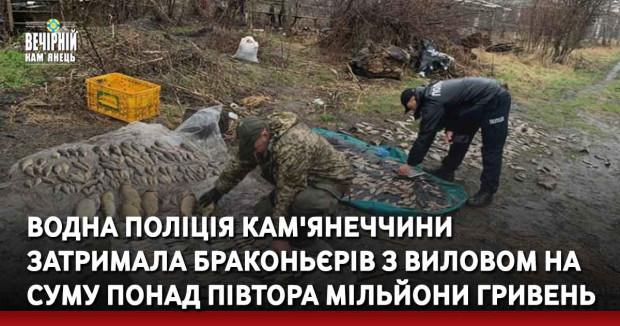 Водна поліція Кам'янеччини затримала браконьєрів з виловом на суму понад півтора мільйони гривень